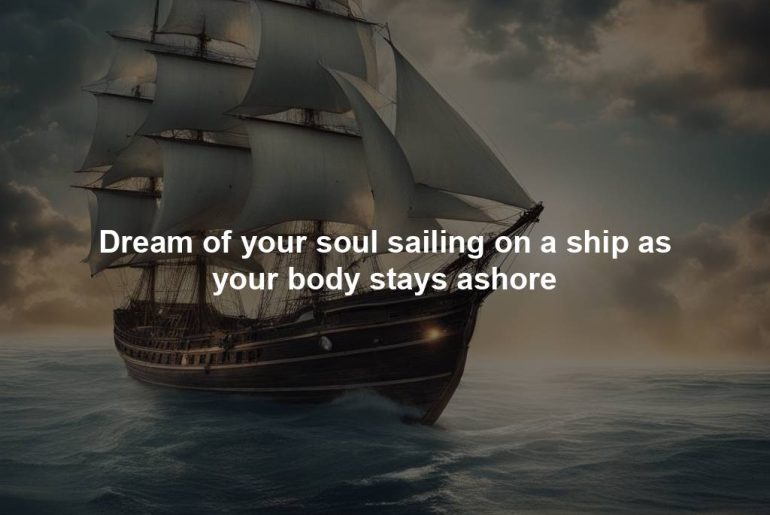 Dream of your soul sailing on a ship as your body stays ashore