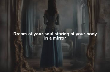 Dream of your soul staring at your body in a mirror