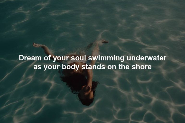 Dream of your soul swimming underwater as your body stands on the shore