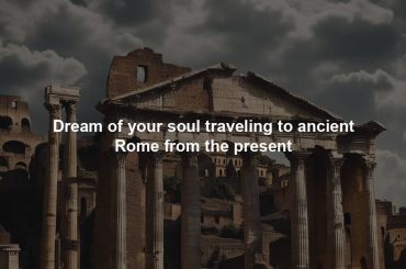 Dream of your soul traveling to ancient Rome from the present