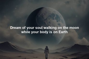 Dream of your soul walking on the moon while your body is on Earth