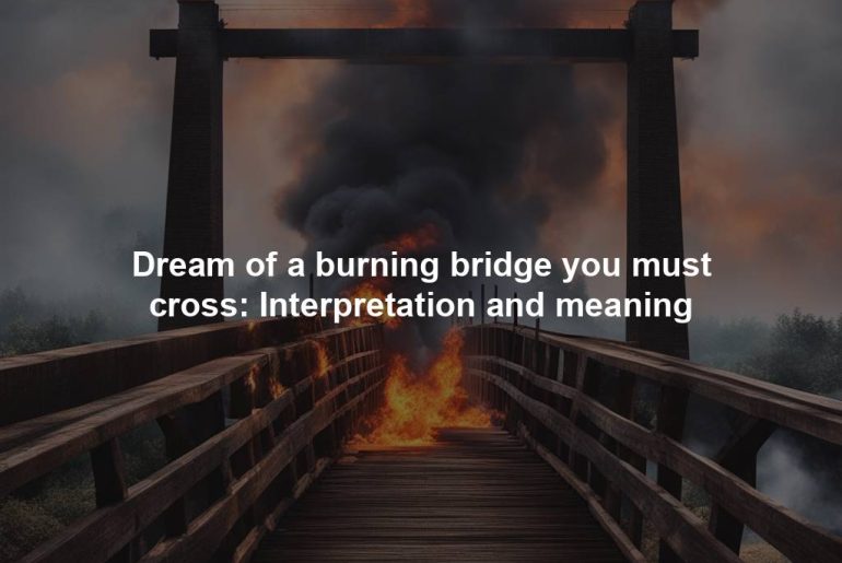 Dream of a burning bridge you must cross: Interpretation and meaning