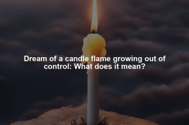 Dream of a candle flame growing out of control: What does it mean?