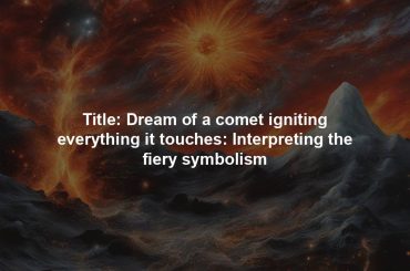 Title: Dream of a comet igniting everything it touches: Interpreting the fiery symbolism