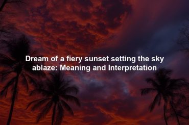 Dream of a fiery sunset setting the sky ablaze: Meaning and Interpretation