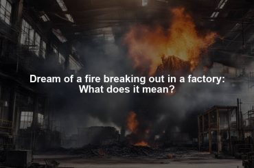 Dream of a fire breaking out in a factory: What does it mean?