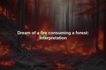 Dream of a fire consuming a forest: Interpretation