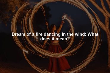 Dream of a fire dancing in the wind: What does it mean?