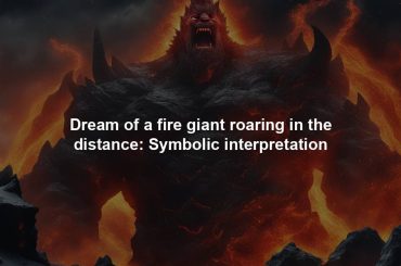 Dream of a fire giant roaring in the distance: Symbolic interpretation