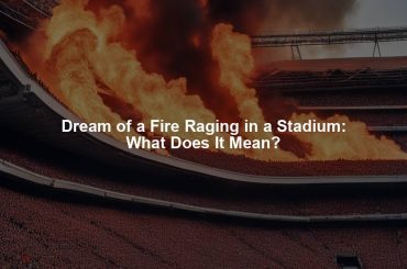 Dream of a Fire Raging in a Stadium: What Does It Mean?