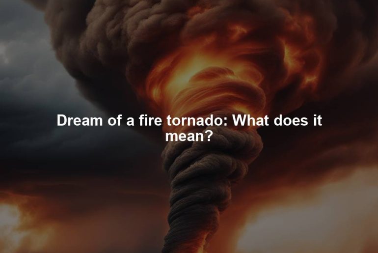 Dream of a fire tornado: What does it mean?