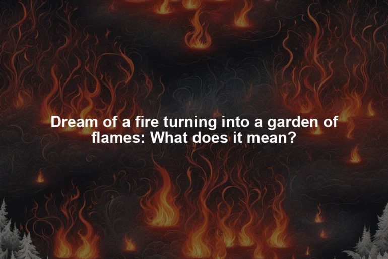 Dream of a fire turning into a garden of flames: What does it mean?