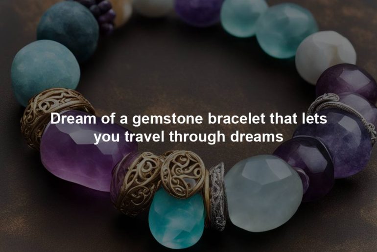 Dream of a gemstone bracelet that lets you travel through dreams