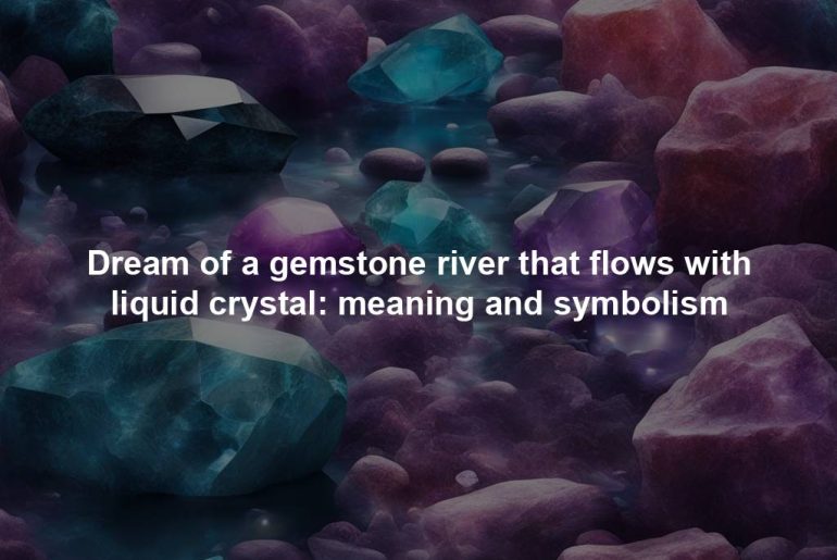 Dream of a gemstone river that flows with liquid crystal: meaning and symbolism