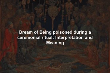 Dream of Being poisoned during a ceremonial ritual: Interpretation and Meaning