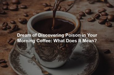 Dream of Discovering Poison in Your Morning Coffee: What Does It Mean?