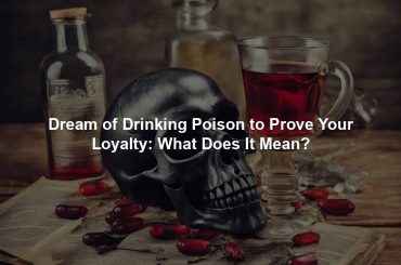 Dream of Drinking Poison to Prove Your Loyalty: What Does It Mean?