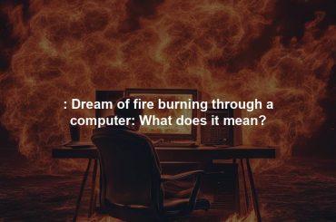 : Dream of fire burning through a computer: What does it mean?