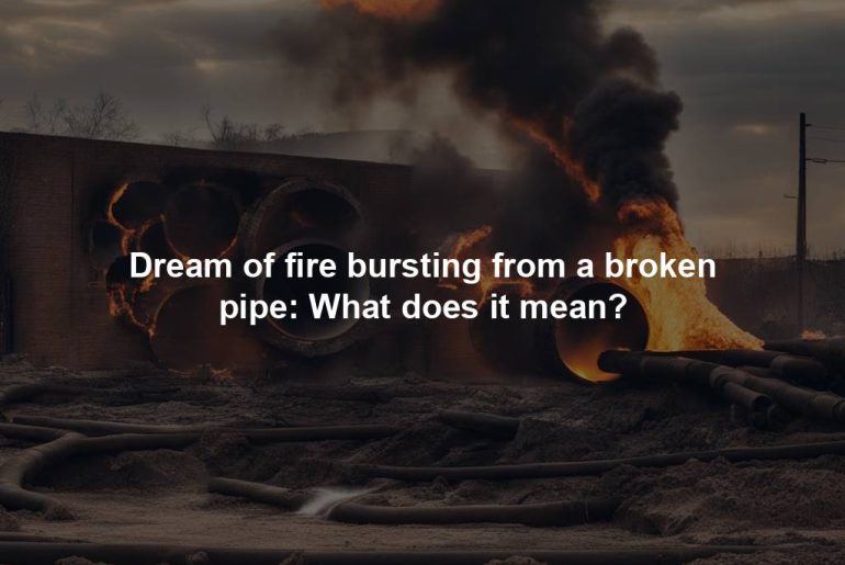 Dream of fire bursting from a broken pipe: What does it mean?