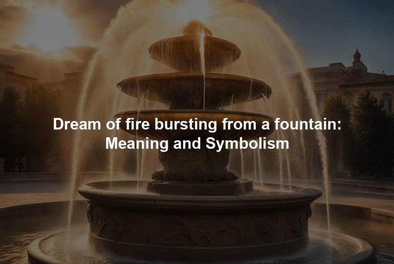 Dream of fire bursting from a fountain: Meaning and Symbolism