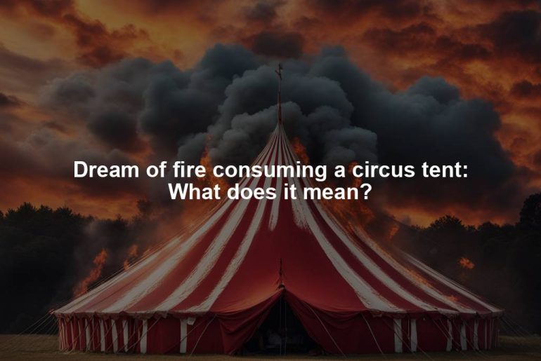 Dream of fire consuming a circus tent: What does it mean?