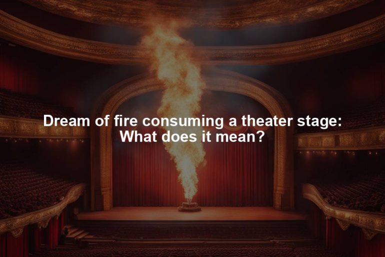 Dream of fire consuming a theater stage: What does it mean?