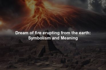 Dream of fire erupting from the earth: Symbolism and Meaning