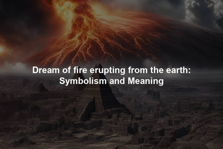 Dream of fire erupting from the earth: Symbolism and Meaning