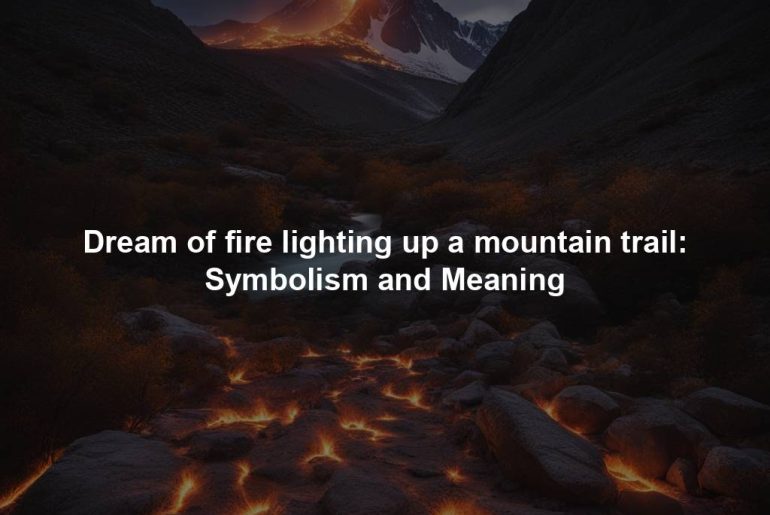 Dream of fire lighting up a mountain trail: Symbolism and Meaning