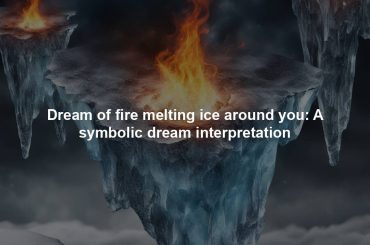 Dream of fire melting ice around you: A symbolic dream interpretation