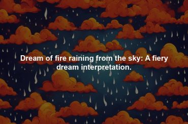 Dream of fire raining from the sky: A fiery dream interpretation.