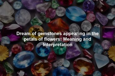 Dream of gemstones appearing in the petals of flowers: Meaning and Interpretation