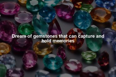 Dream of gemstones that can capture and hold memories