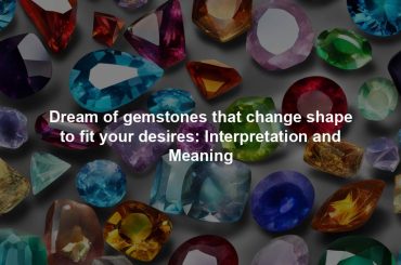 Dream of gemstones that change shape to fit your desires: Interpretation and Meaning