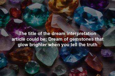 The title of the dream interpretation article could be: Dream of gemstones that glow brighter when you tell the truth