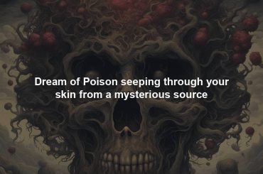 Dream of Poison seeping through your skin from a mysterious source