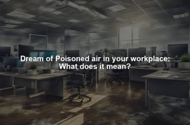 Dream of Poisoned air in your workplace: What does it mean?