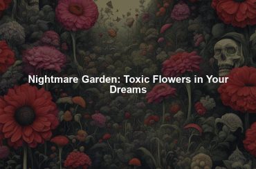 Nightmare Garden: Toxic Flowers in Your Dreams