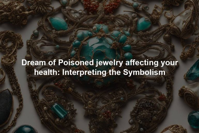 Dream of Poisoned jewelry affecting your health: Interpreting the Symbolism