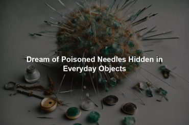 Dream of Poisoned Needles Hidden in Everyday Objects