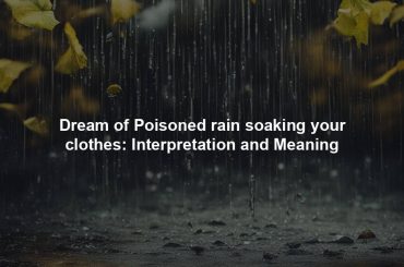 Dream of Poisoned rain soaking your clothes: Interpretation and Meaning