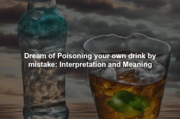 Dream of Poisoning your own drink by mistake: Interpretation and Meaning