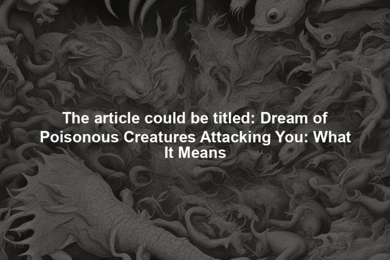 The article could be titled: Dream of Poisonous Creatures Attacking You: What It Means