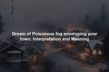 Dream of Poisonous fog enveloping your town: Interpretation and Meaning