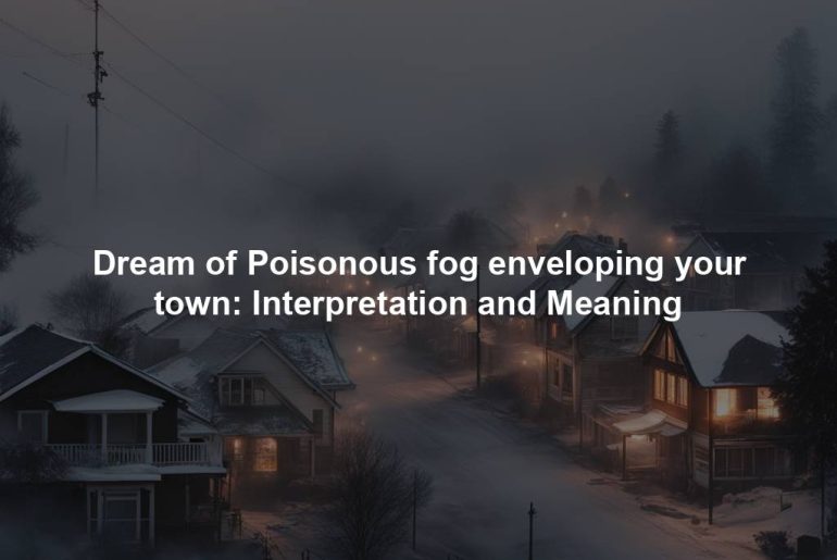 Dream of Poisonous fog enveloping your town: Interpretation and Meaning