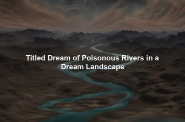 Titled Dream of Poisonous Rivers in a Dream Landscape