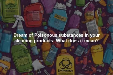 Dream of Poisonous substances in your cleaning products: What does it mean?