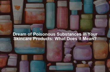 Dream of Poisonous Substances in Your Skincare Products: What Does it Mean?