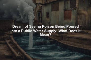 Dream of Seeing Poison Being Poured into a Public Water Supply: What Does It Mean?