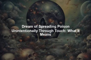 Dream of Spreading Poison Unintentionally Through Touch: What It Means